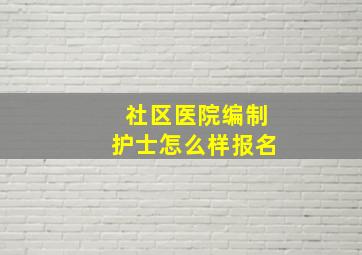 社区医院编制护士怎么样报名