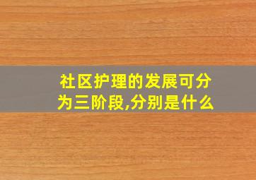 社区护理的发展可分为三阶段,分别是什么