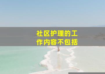 社区护理的工作内容不包括