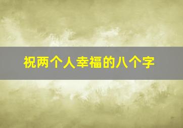 祝两个人幸福的八个字