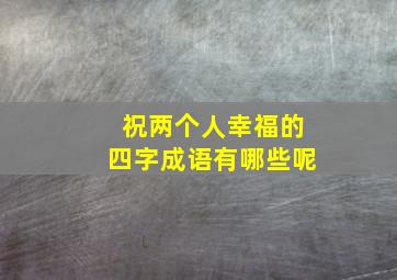 祝两个人幸福的四字成语有哪些呢