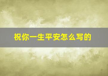 祝你一生平安怎么写的