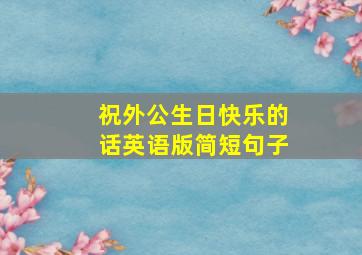 祝外公生日快乐的话英语版简短句子