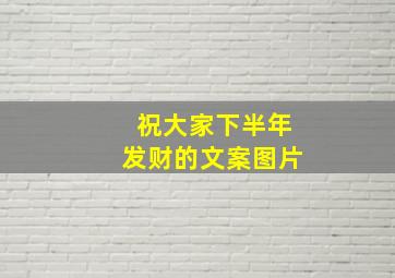 祝大家下半年发财的文案图片