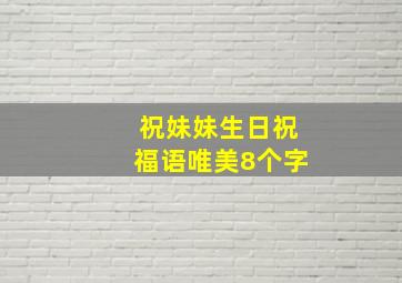 祝妹妹生日祝福语唯美8个字