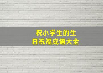 祝小学生的生日祝福成语大全