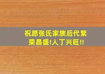 祝愿张氏家族后代繁荣昌盛!人丁兴旺!!