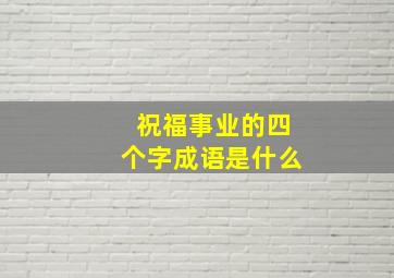 祝福事业的四个字成语是什么