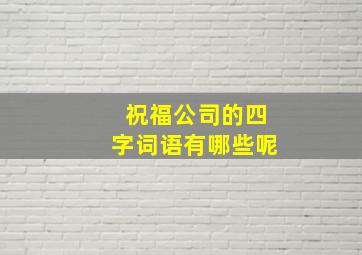 祝福公司的四字词语有哪些呢