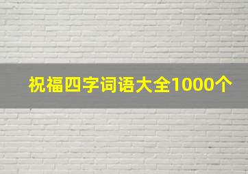 祝福四字词语大全1000个