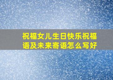 祝福女儿生日快乐祝福语及未来寄语怎么写好