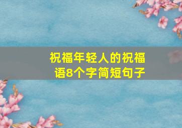 祝福年轻人的祝福语8个字简短句子