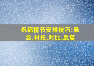 祝福情节安排技巧:悬念,衬托,对比,反复