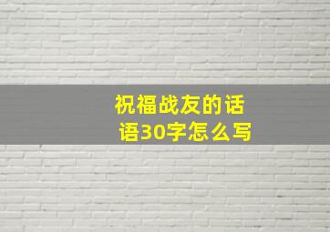 祝福战友的话语30字怎么写