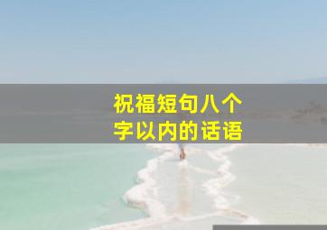 祝福短句八个字以内的话语