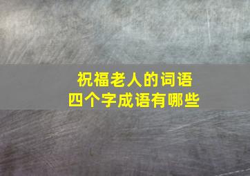 祝福老人的词语四个字成语有哪些