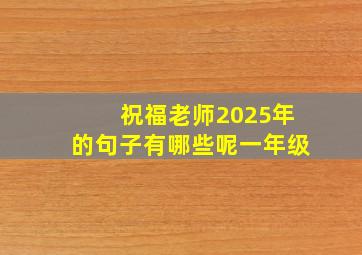 祝福老师2025年的句子有哪些呢一年级