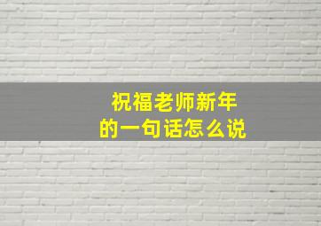 祝福老师新年的一句话怎么说