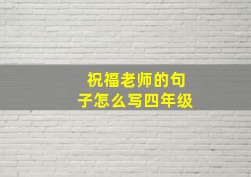 祝福老师的句子怎么写四年级