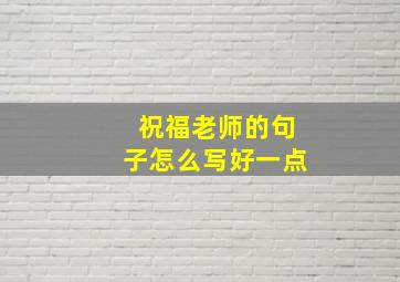 祝福老师的句子怎么写好一点