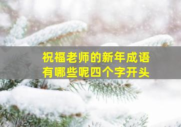 祝福老师的新年成语有哪些呢四个字开头