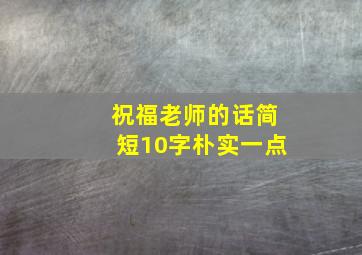 祝福老师的话简短10字朴实一点