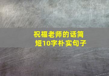 祝福老师的话简短10字朴实句子