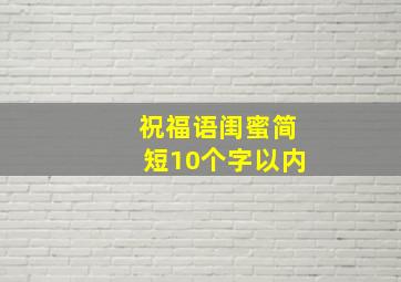 祝福语闺蜜简短10个字以内