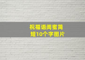 祝福语闺蜜简短10个字图片