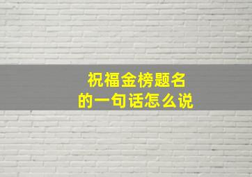 祝福金榜题名的一句话怎么说