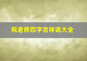 祝老师四字吉祥语大全