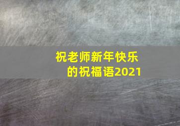 祝老师新年快乐的祝福语2021