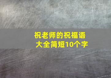 祝老师的祝福语大全简短10个字