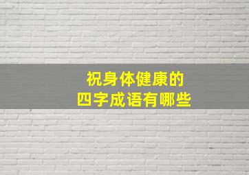 祝身体健康的四字成语有哪些