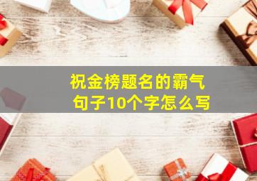 祝金榜题名的霸气句子10个字怎么写