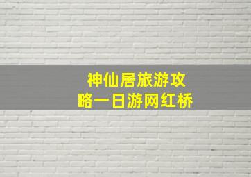 神仙居旅游攻略一日游网红桥