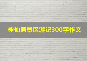 神仙居景区游记300字作文