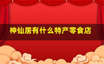 神仙居有什么特产零食店