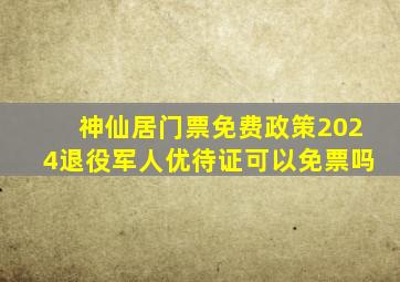 神仙居门票免费政策2024退役军人优待证可以免票吗