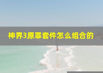 神界3原罪套件怎么组合的