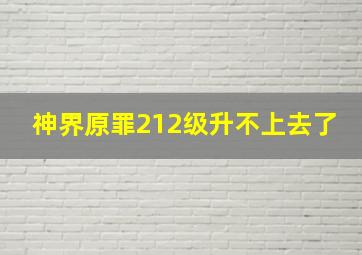 神界原罪212级升不上去了