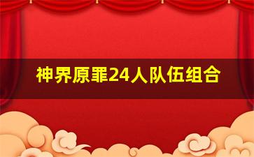 神界原罪24人队伍组合