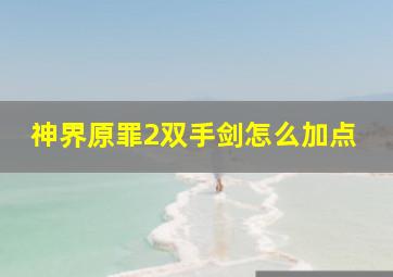 神界原罪2双手剑怎么加点