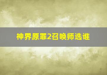 神界原罪2召唤师选谁