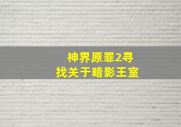 神界原罪2寻找关于暗影王室