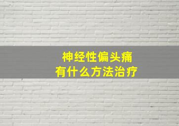 神经性偏头痛有什么方法治疗