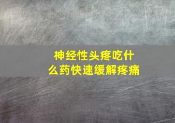 神经性头疼吃什么药快速缓解疼痛