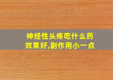 神经性头疼吃什么药效果好,副作用小一点