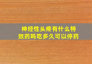 神经性头疼有什么特效药吗吃多久可以停药