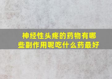 神经性头疼的药物有哪些副作用呢吃什么药最好